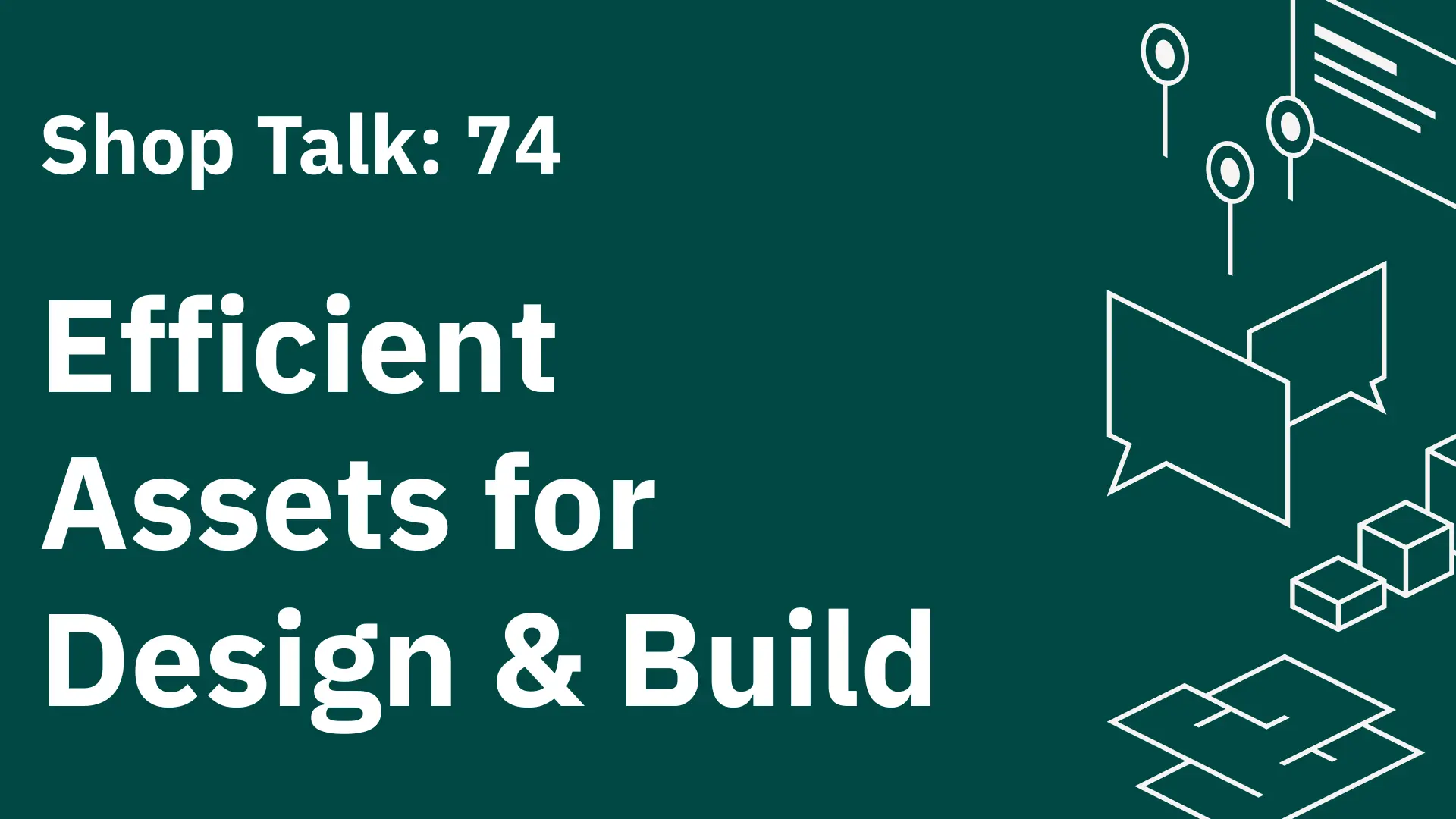 Shop Talk 74: Efficient Assets for Design & Build